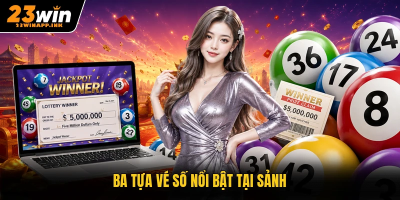 Ba tựa vé số nổi bật tại sảnh
