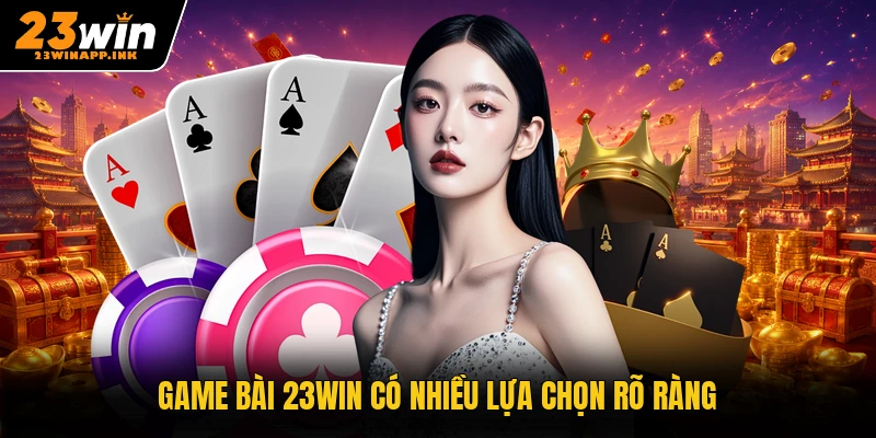 Game bài 23WIN có nhiều lựa chọn rõ ràng