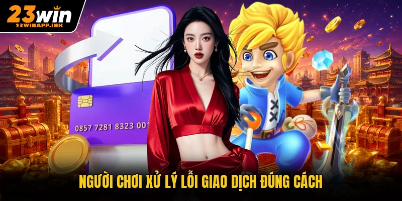 Người chơi xử lý lỗi giao dịch đúng cách
